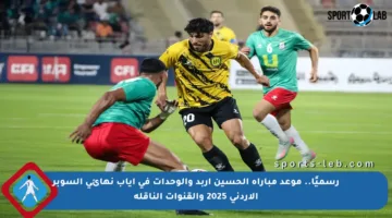 رسميًا.. موعد مباراة الحسين إربد والوحدات في إياب نهائي السوبر الأردني 2025 والقنوات الناقلة